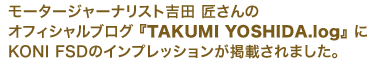モータージャーナリスト吉田 匠さんのオフィシャルブログ 『TAKUMI YOSHIDA.log』 にKONIFSDのインプレッションが掲載されました。